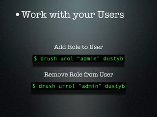 •Work with your Users

         Add Role to User
   $ drush urol “admin” dustyb

      Remove Role from User
   $ drush urrol “admin” dustyb
 