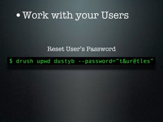 •Work with your Users

           Reset User’s Password
$ drush upwd dustyb --password=”t&ur@tles”
 