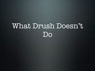 What Drush Doesn’t
       Do
 