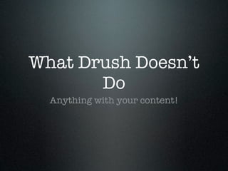 What Drush Doesn’t
       Do
  Anything with your content!
 