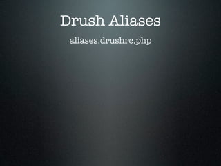 Drush Aliases
 aliases.drushrc.php
 
