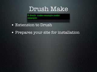 Drush Make
        $ drush make example.make
        example


• Extension to Drush
• Prepares your site for installation
 
