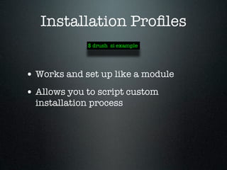 Installation Proﬁles
             $ drush si example




• Works and set up like a module
• Allows you to script custom
  installation process
 