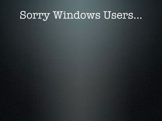 Sorry Windows Users...
 