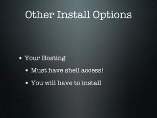 Other Install Options


• Your Hosting
 • Must have shell access!
 • You will have to install
 