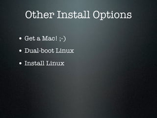 Other Install Options

• Get a Mac! ;-)
• Dual-boot Linux
• Install Linux
 