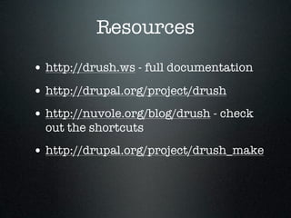 Resources
• http://drush.ws - full documentation
• http://drupal.org/project/drush
• http://nuvole.org/blog/drush - check
  out the shortcuts
• http://drupal.org/project/drush_make
 