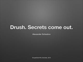 Drush. Secrets come out.
Alexander Schedrov

DrupalCafe №5, Donetsk, 2013

 