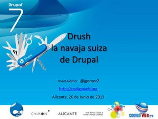 Drush
la navaja suiza
de Drupal
Javier Gómez @jgomez2
http://codigoweb.org
Alicante, 26 de Junio de 2013
 