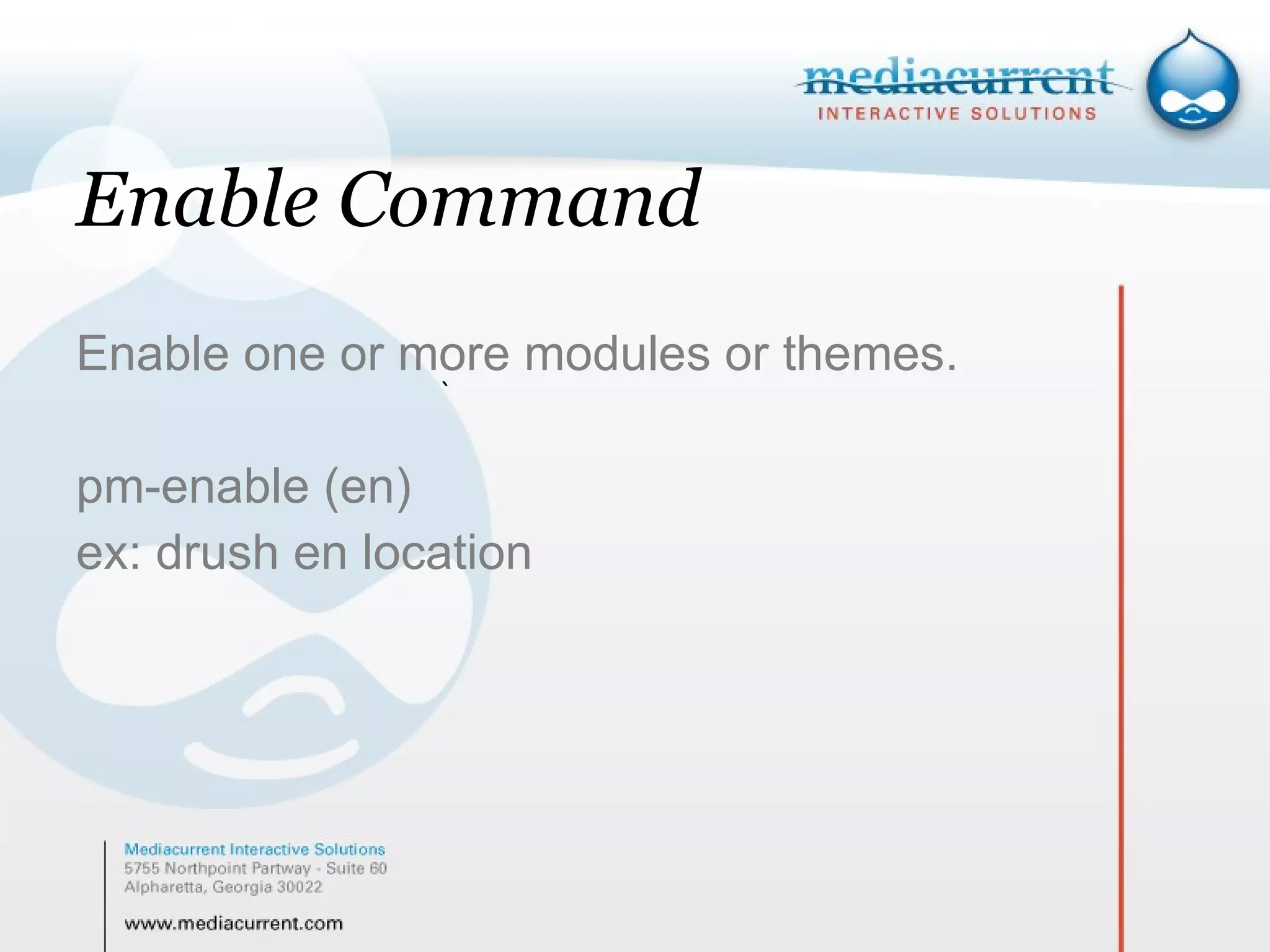 Enable Command Enable one or more modules or themes. pm-enable (en) ex: drush en location ` 