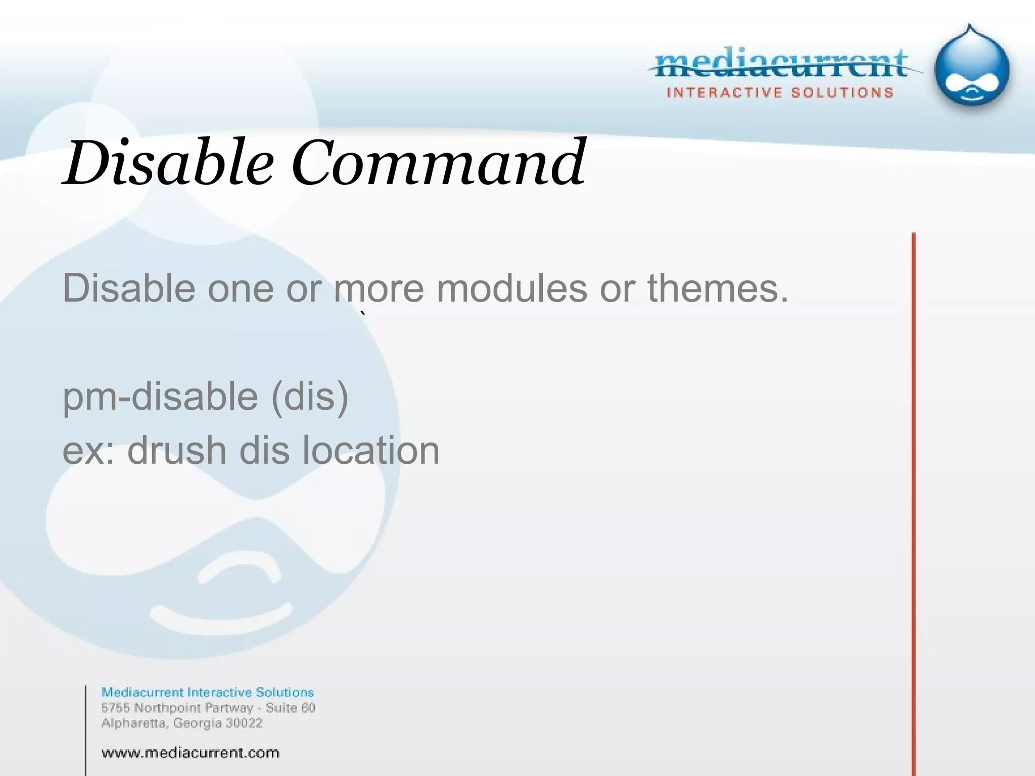 Disable Command Disable one or more modules or themes. pm-disable (dis) ex: drush dis location ` 