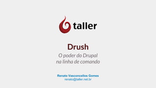 Renato Vasconcellos Gomes
renato@taller.net.br
Drush
O poder do Drupal
na linha de comando
 