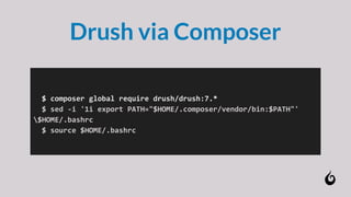 $ composer global require drush/drush:7.*
$ sed -i '1i export PATH="$HOME/.composer/vendor/bin:$PATH"'
$HOME/.bashrc
$ source $HOME/.bashrc
Drush via Composer
 