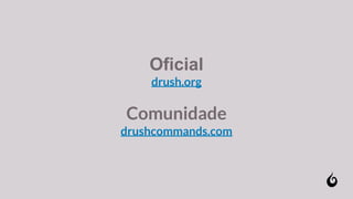 Oficial
drush.org
Comunidade
drushcommands.com
 