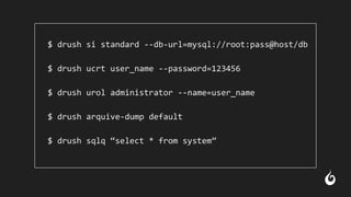 $ drush si standard --db-url=mysql://root:pass@host/db
$ drush ucrt user_name --password=123456
$ drush urol administrator --name=user_name
$ drush arquive-dump default
$ drush sqlq “select * from system”
 