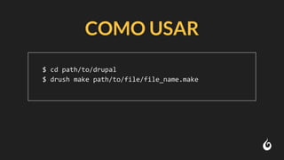 COMO USAR
$ cd path/to/drupal
$ drush make path/to/file/file_name.make
 