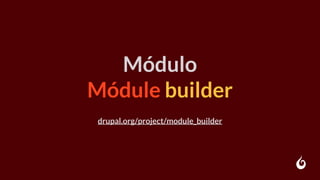 Módulo
Módule builder
drupal.org/project/module_builder
 