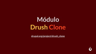 Módulo
Drush Clone
drupal.org/project/drush_clone
 
