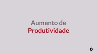 Aumento de
Produtividade
 