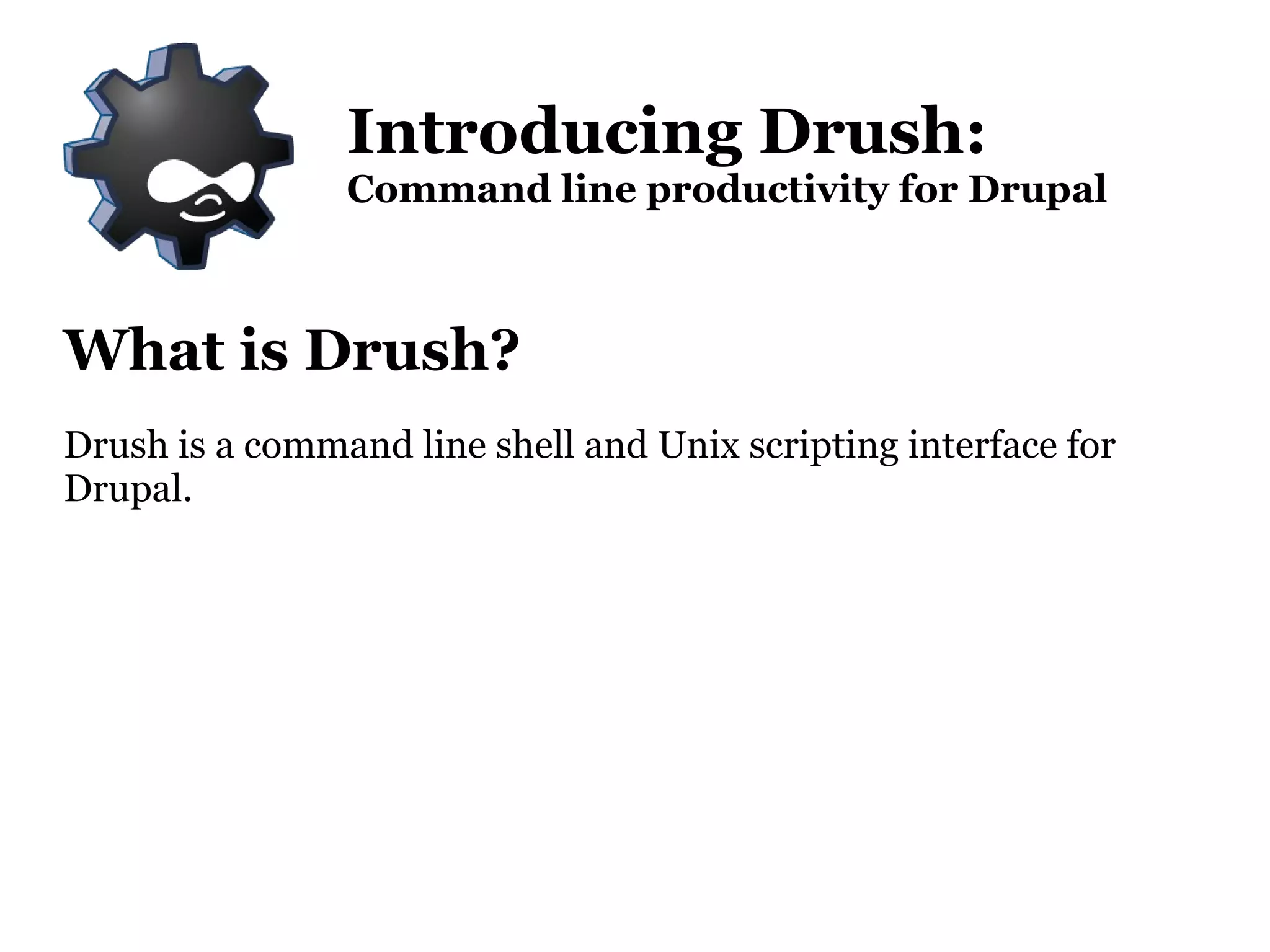 What is Drush? Drush is a command line shell and Unix scripting interface for Drupal. Introducing Drush: Command line productivity for Drupal 