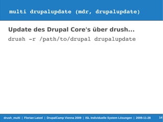 multi drupalupdate (mdr, drupalupdate)


   Update des Drupal Core's über drush...
   drush ­r /path/to/drupal drupalupdate




drush_multi | Florian Latzel | DrupalCamp Vienna 2009 | ISL Individuelle System Lösungen | 2009-11-28   14
 