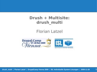 Drush + Multisite:
                                  drush_multi

                                       Florian Latzel




drush_multi | Florian Latzel | DrupalCamp Vienna 2009 | ISL Individuelle System Lösungen | 2009-11-28   1
 