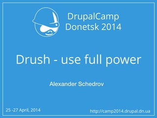 25 -27 April, 2014 http://camp2014.drupal.dn.ua
Drush - use full power
Alexander Schedrov
 
