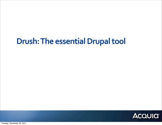 Drush:	
  The	
  essential	
  Drupal	
  tool




Tuesday, November 29, 2011
 