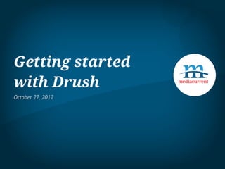 Getting started
with Drush
October 27, 2012
 