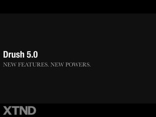 Drush 5.0
NEW FEATURES. NEW POWERS.
 