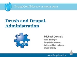 Drush and Drupal.
Administration

                Michael Volchek
                Web-developer
                Drupal-club (Belarus)
                twitter: mikhail_volchek
                drupal-sliot.by
 