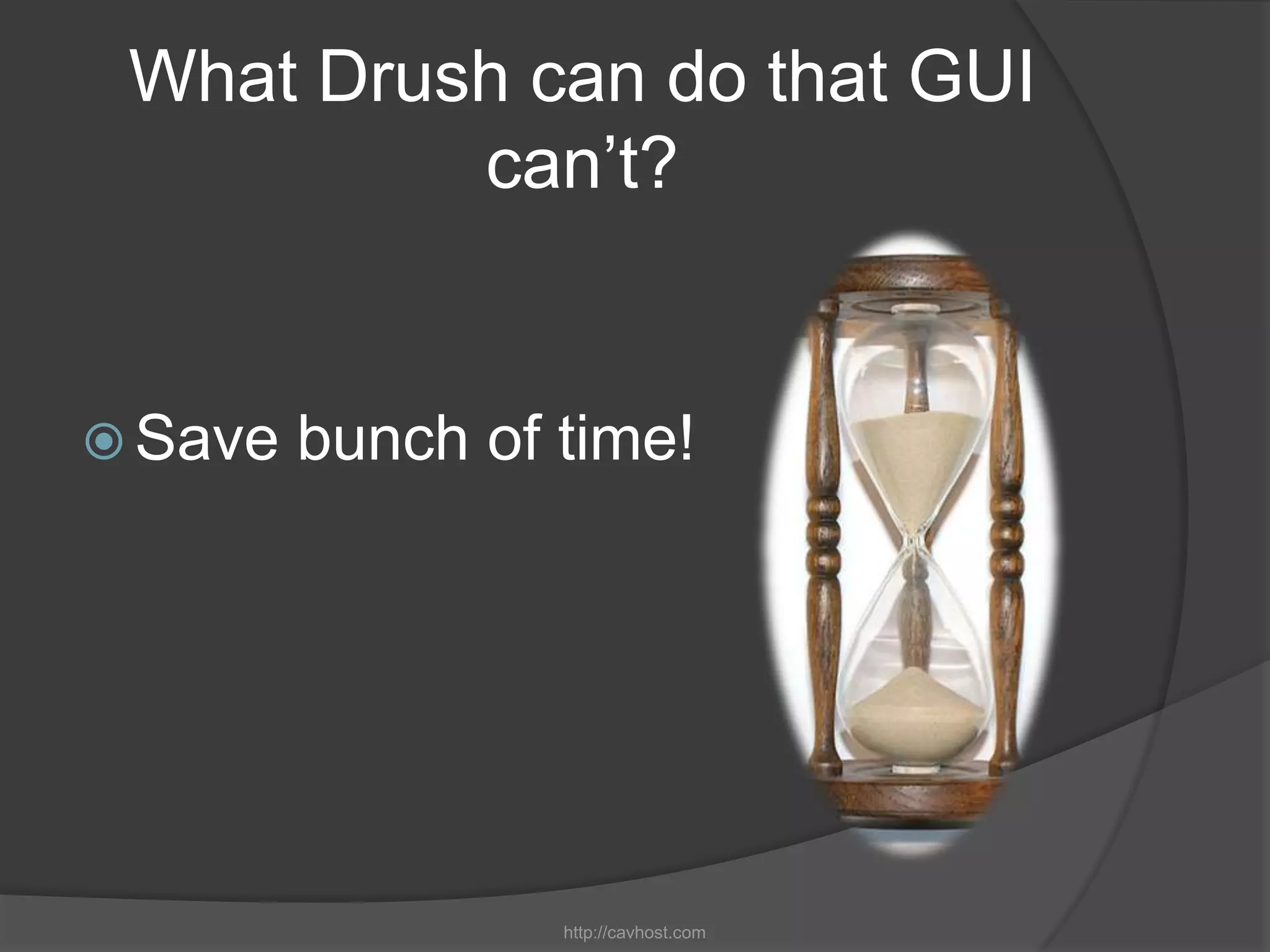 What Drush can do that GUI
          can’t?


 Save   bunch of time!




                  http://cavhost.com
 