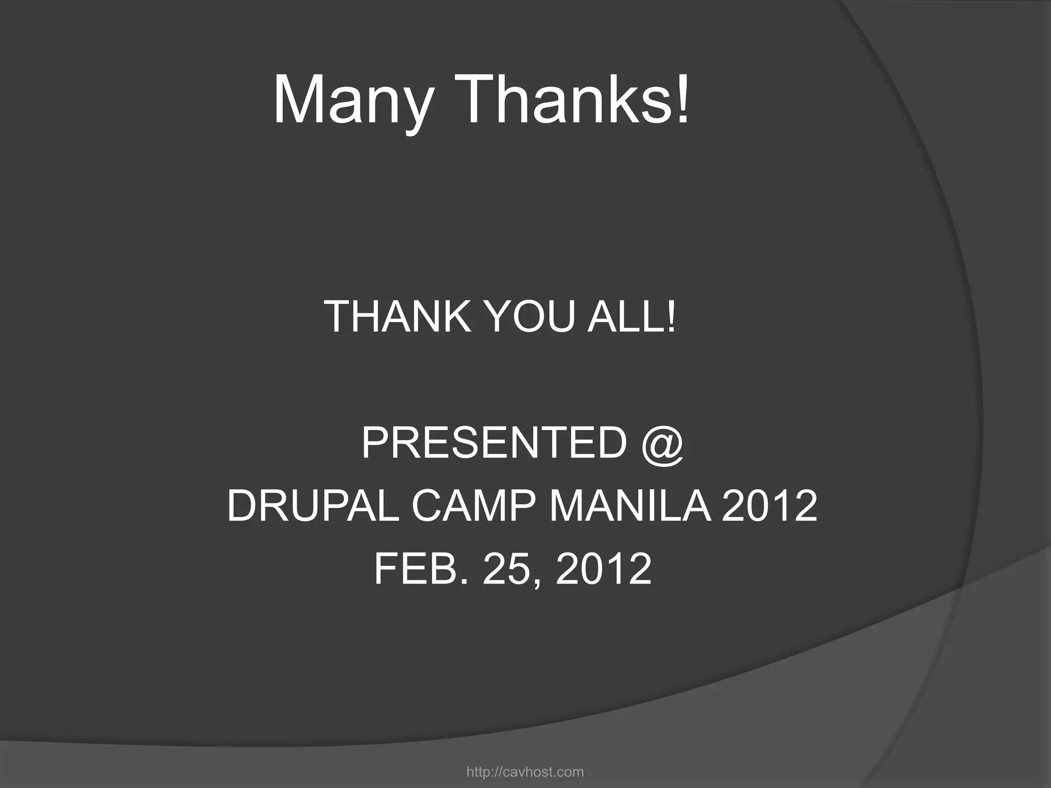 Many Thanks!


   THANK YOU ALL!

    PRESENTED @
DRUPAL CAMP MANILA 2012
     FEB. 25, 2012



         http://cavhost.com
 