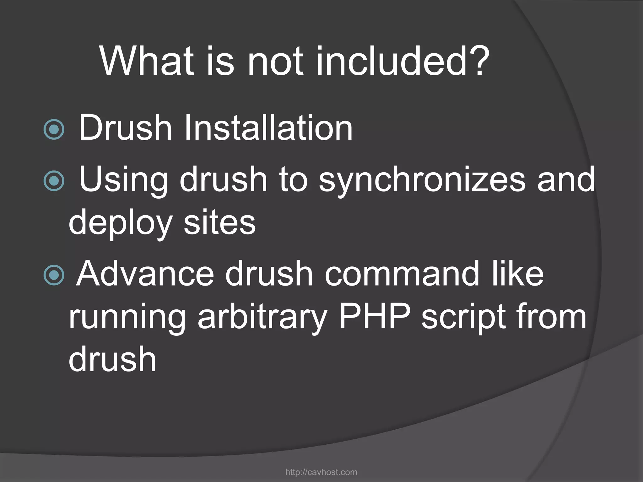 What is not included?
 Drush Installation
 Using drush to synchronizes and
 deploy sites
 Advance drush command like
 running arbitrary PHP script from
 drush

              http://cavhost.com
 