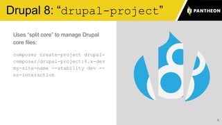 Uses “split core” to manage Drupal
core files:
composer create-project drupal-
composer/drupal-project:8.x-dev
my-site-name --stability dev --
no-interaction
5
Drupal 8: “drupal-project”
 