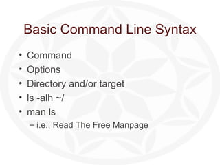 Basic Command Line Syntax Command Options Directory and/or target ls -alh ~/ man ls i.e., Read The Free Manpage 