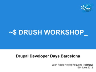 ~$ DRUSH WORKSHOP_


 Drupal Developer Days Barcelona

                  Juan Pablo Novillo Requena (juampy)
                                        16th June 2012
 
