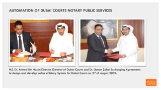 H.E. Dr. Ahmed Bin Hazim Director General of Dubai Courts and Dr. Usman Zafar Exchanging Agreements
to design and develop ...