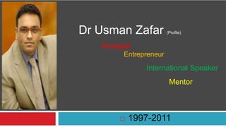 Dr Usman Zafar           (Profile)


   Strategist
          Entrepreneur

                International Speaker
                          Mentor



           1997-2011
 