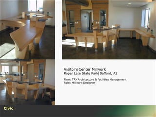 Visitor’s Center Millwork
        Roper Lake State Park│Safford, AZ

        Firm: TRK Architecture & Facilities Management
        Role: Millwork Designer




Civic
 