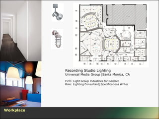 Recording Studio Lighting
            Universal Media Group│Santa Monica, CA

            Firm: Light Group Industries for Gensler
            Role: Lighting Consultant│Specifications Writer




Workplace
 