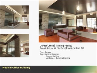 Dental Office│Training Facility
                          Dental Retreat At Mt. Park│Traveler’s Rest, NC

                          Firm: Gensler
                          Role: Lighting Designer
                                 Interior Lighting
                                 Landscape│ Building Lighting




Medical Office Building
 