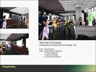 Wine Bar│Concierge
              Centerpoint Condominiums│Tempe, AZ

              Firm: Gould Evans
              Role: Lead Interior Designer
                     Finish Selection
                     Lighting Design
                     Furniture Selection




Hospitality
 