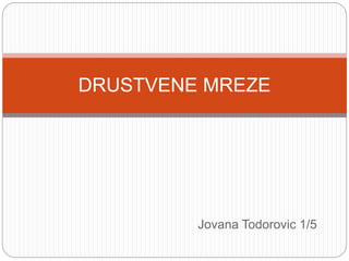 Jovana Todorovic 1/5
DRUSTVENE MREZE
 