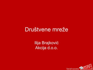 Društvene mreže
Ilija Brajković
Akcija d.o.o.
 