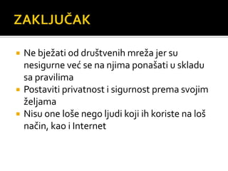 ZAKLJUČAKNe bježati od društvenih mreža jer su nesigurne već se na njima ponašati u skladu sa pravilima Postaviti privatnost i sigurnost prema svojim željamaNisu one loše nego ljudi koji ih koriste na loš način, kao i Internet