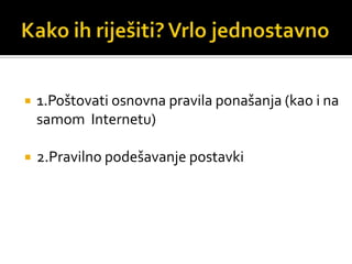 Kako ih riješiti? Vrlo jednostavno1.Poštovati osnovna pravila ponašanja (kao i na samom  Internetu)2.Pravilno podešavanje postavki