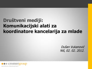 Društveni mediji:  Komunikacijski alati za koordinatore kancelarija za mlade Dušan Vukanović Niš, 02. 02. 2012. 