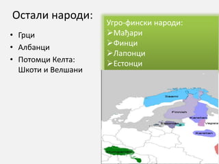 Остали народи:
• Грци
• Албанци
• Потомци Келта:
Шкоти и Велшани
Угро-фински народи:
Мађари
Финци
Лапонци
Естонци
 