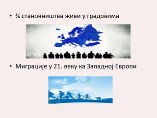 • ¾ становништва живи у градовима
• Миграције у 21. веку ка Западној Европи
 